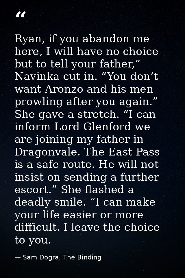 Ryan, if you abandon me here, I will have no choice but to tell your father,” Navinka cut in. “You don’t want Aronzo and — Sam Dogra, The Binding