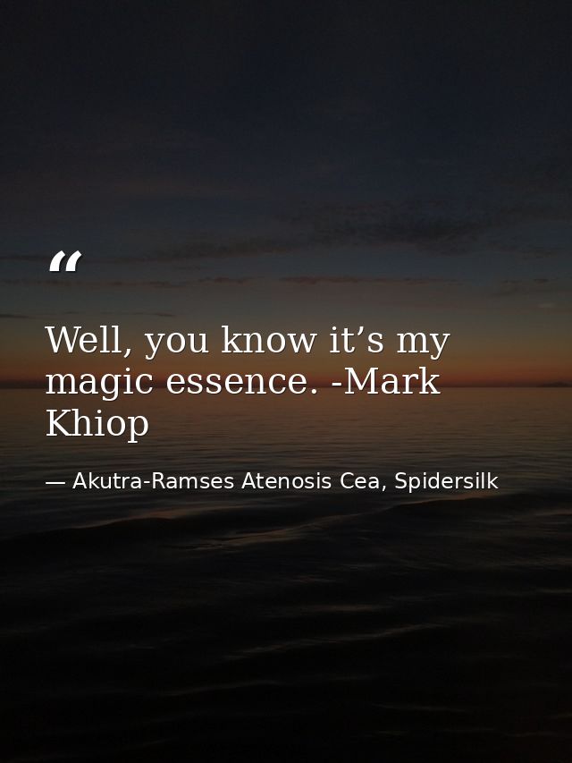 Well, you know it’s my magic essence. -Mark Khiop — Akutra-Ramses Atenosis Cea, Spidersilk