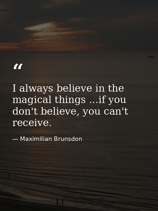 I always believe in the magical things ...if you don't believe, you can't receive. — Maximilian Brunsdon
