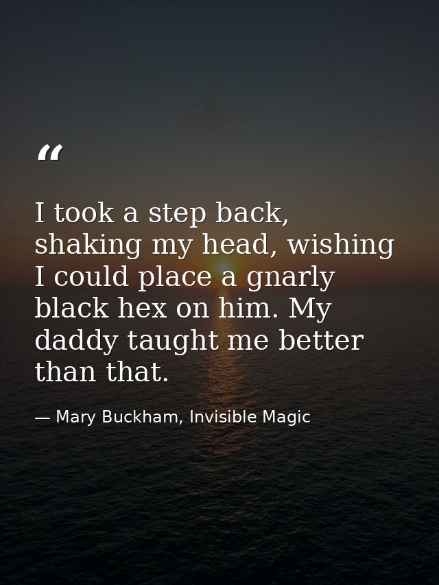 I took a step back, shaking my head, wishing I could place a gnarly black hex on him. My daddy taught me better than tha — Mary Buckham, Invisible Magic