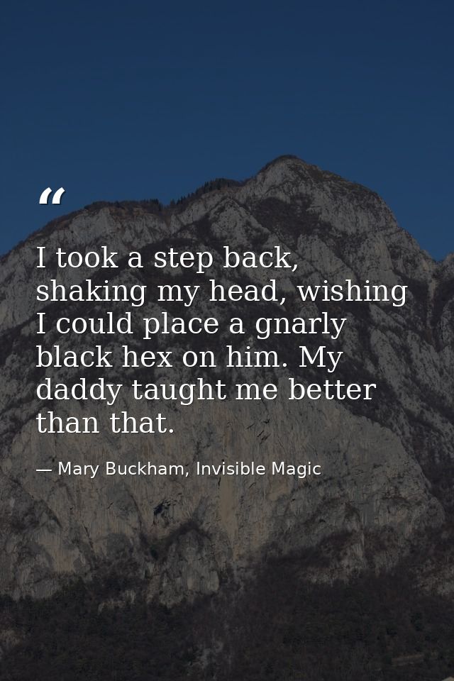 I took a step back, shaking my head, wishing I could place a gnarly black hex on him. My daddy taught me better than tha — Mary Buckham, Invisible Magic