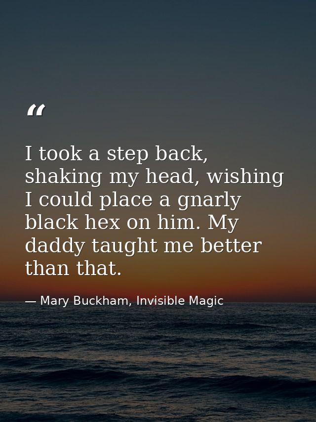 I took a step back, shaking my head, wishing I could place a gnarly black hex on him. My daddy taught me better than tha — Mary Buckham, Invisible Magic