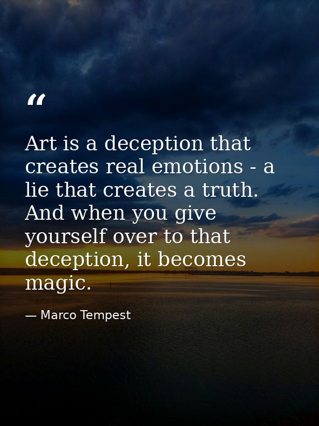 Art is a deception that creates real emotions - a lie that creates a truth. And when you give yourself over to that dece — Marco Tempest