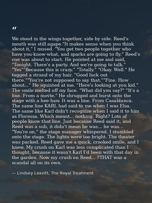 We stood in the wings together, side by side. Reed's mouth was still agape."It makes sense when you think about it," I m — Lindsey Leavitt, The Royal Treatment