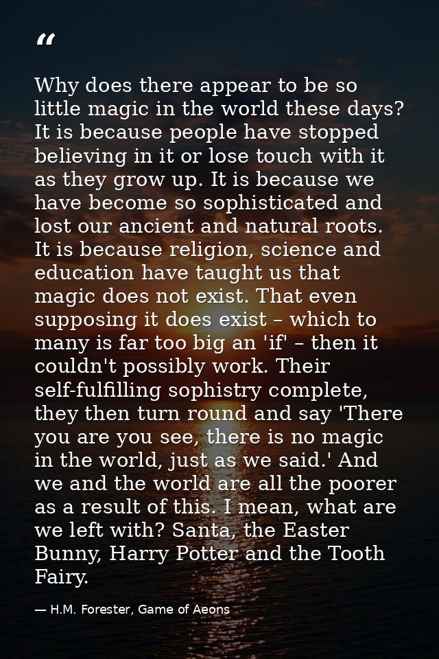 Why does there appear to be so little magic in the world these days? It is because people have stopped believing in it o — H.M. Forester, Game of Aeons