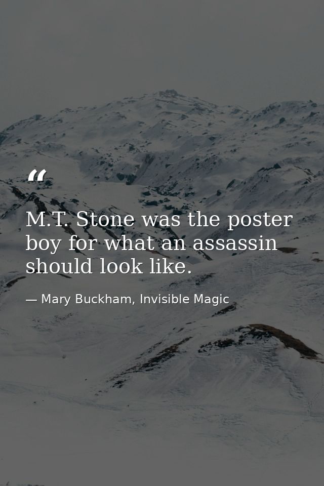 M.T. Stone was the poster boy for what an assassin should look like. — Mary Buckham, Invisible Magic