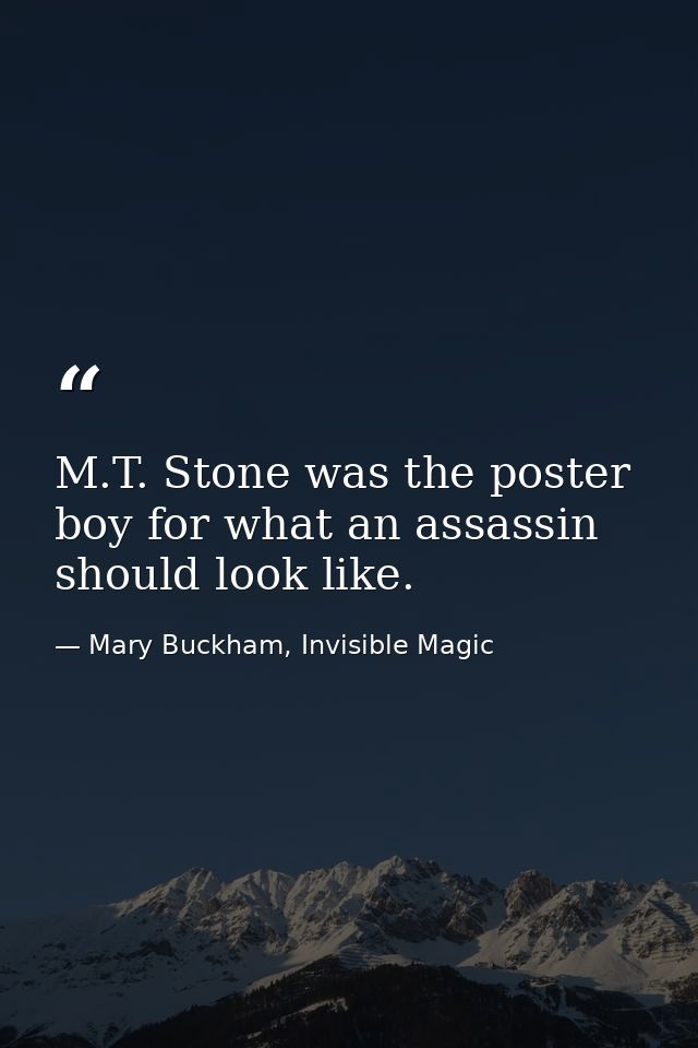 M.T. Stone was the poster boy for what an assassin should look like. — Mary Buckham, Invisible Magic