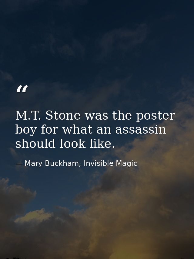 M.T. Stone was the poster boy for what an assassin should look like. — Mary Buckham, Invisible Magic