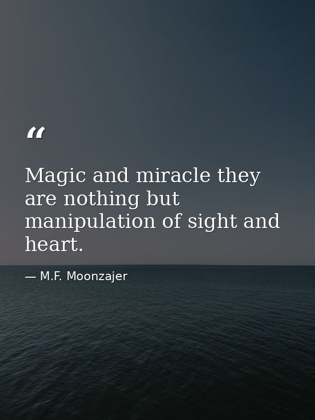 Magic and miracle they are nothing but manipulation of sight and heart. — M.F. Moonzajer
