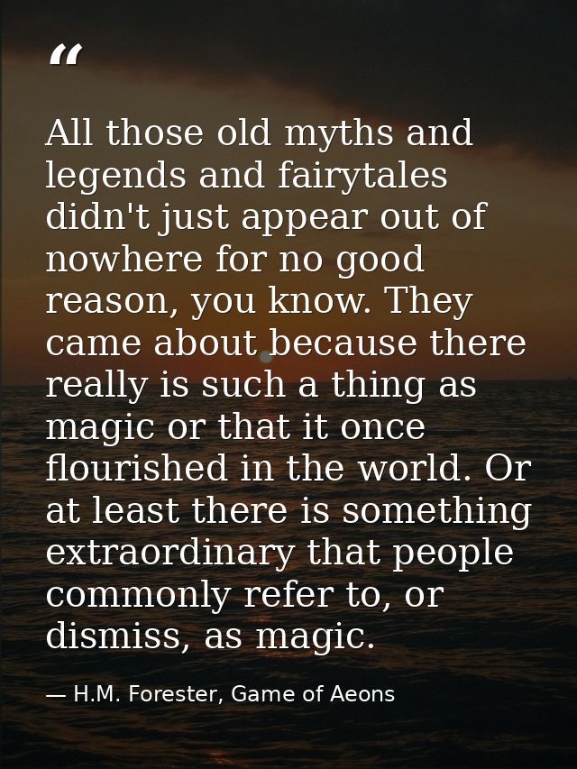 All those old myths and legends and fairytales didn't just appear out of nowhere for no good reason, you know. They came — H.M. Forester, Game of Aeons