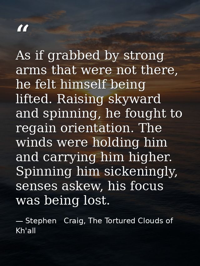 As if grabbed by strong arms that were not there, he felt himself being lifted. Raising skyward and spinning, he fought  — Stephen   Craig, The Tortured Clouds of Kh'all