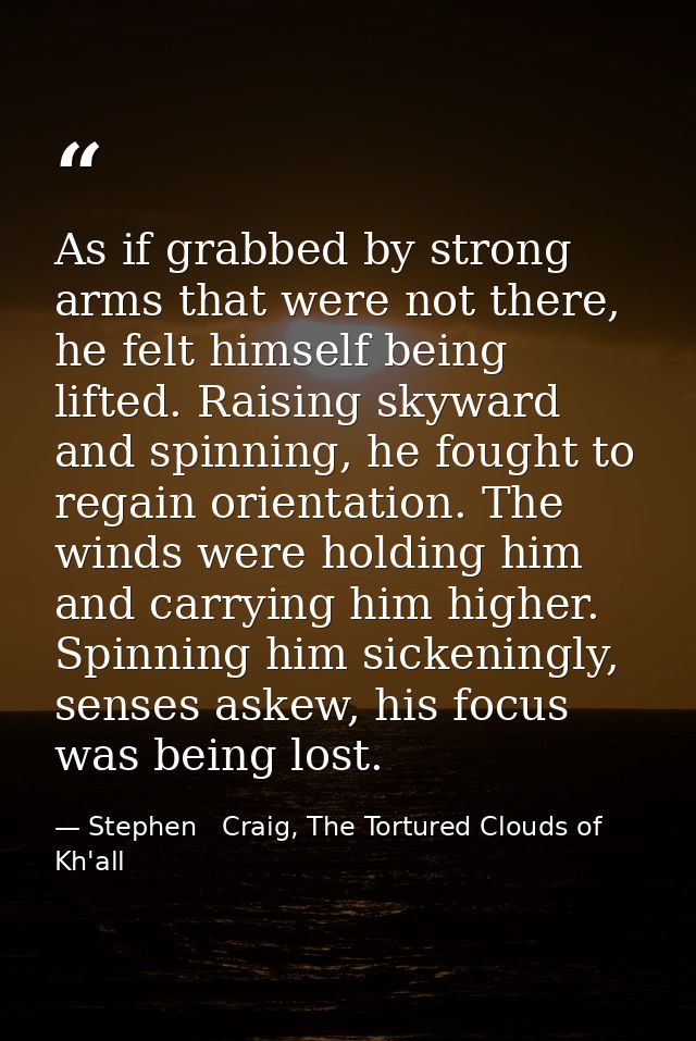 As if grabbed by strong arms that were not there, he felt himself being lifted. Raising skyward and spinning, he fought  — Stephen   Craig, The Tortured Clouds of Kh'all