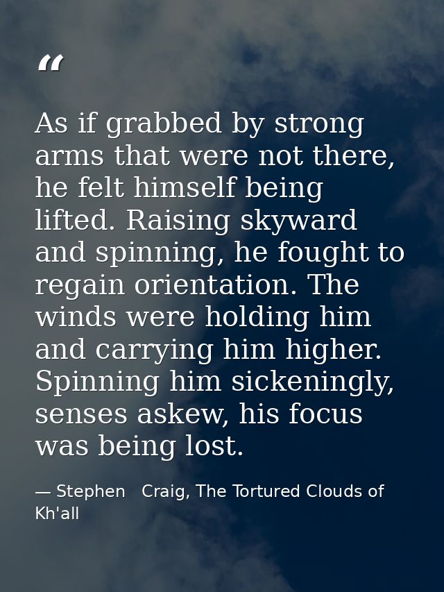 As if grabbed by strong arms that were not there, he felt himself being lifted. Raising skyward and spinning, he fought  — Stephen   Craig, The Tortured Clouds of Kh'all