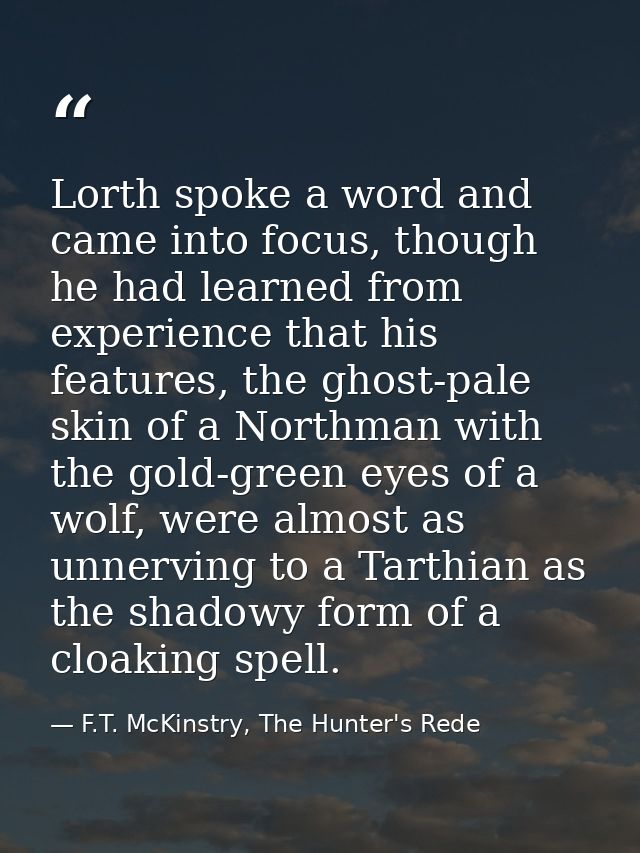Lorth spoke a word and came into focus, though he had learned from experience that his features, the ghost-pale skin of  — F.T. McKinstry, The Hunter's Rede