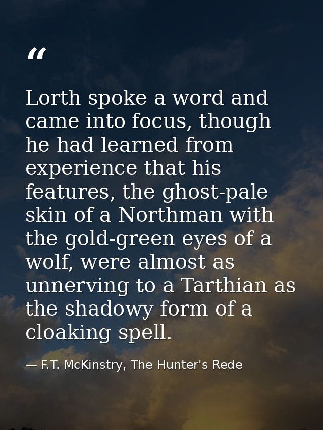 Lorth spoke a word and came into focus, though he had learned from experience that his features, the ghost-pale skin of  — F.T. McKinstry, The Hunter's Rede
