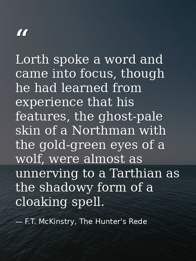 Lorth spoke a word and came into focus, though he had learned from experience that his features, the ghost-pale skin of  — F.T. McKinstry, The Hunter's Rede