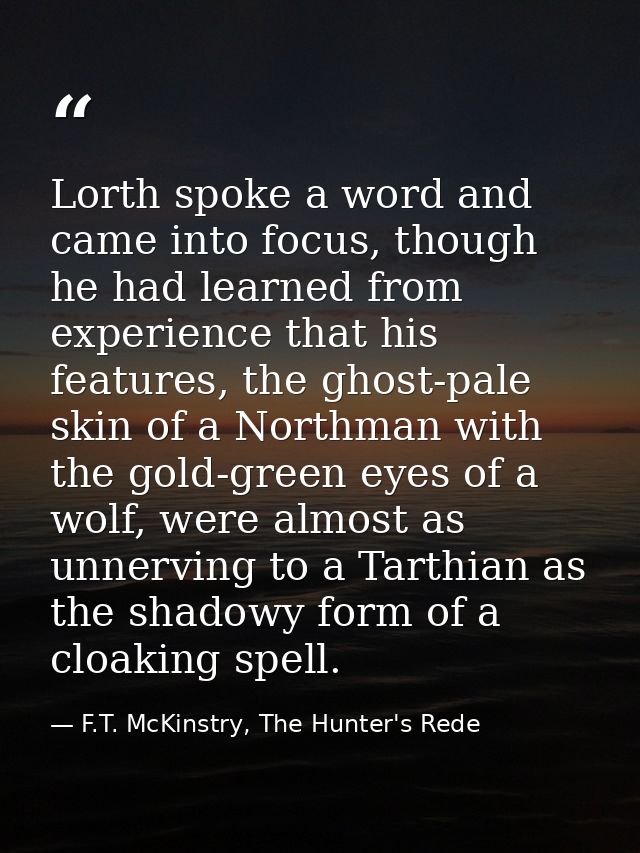 Lorth spoke a word and came into focus, though he had learned from experience that his features, the ghost-pale skin of  — F.T. McKinstry, The Hunter's Rede