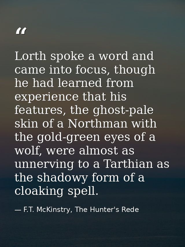 Lorth spoke a word and came into focus, though he had learned from experience that his features, the ghost-pale skin of  — F.T. McKinstry, The Hunter's Rede