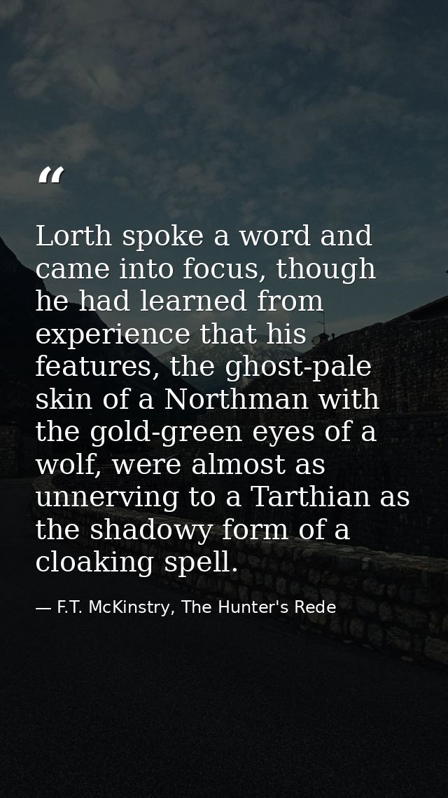 Lorth spoke a word and came into focus, though he had learned from experience that his features, the ghost-pale skin of  — F.T. McKinstry, The Hunter's Rede