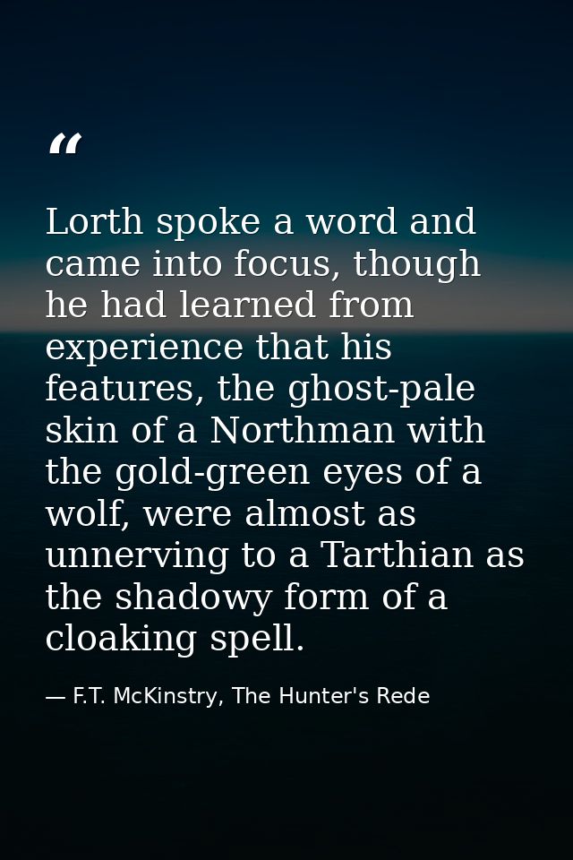 Lorth spoke a word and came into focus, though he had learned from experience that his features, the ghost-pale skin of  — F.T. McKinstry, The Hunter's Rede