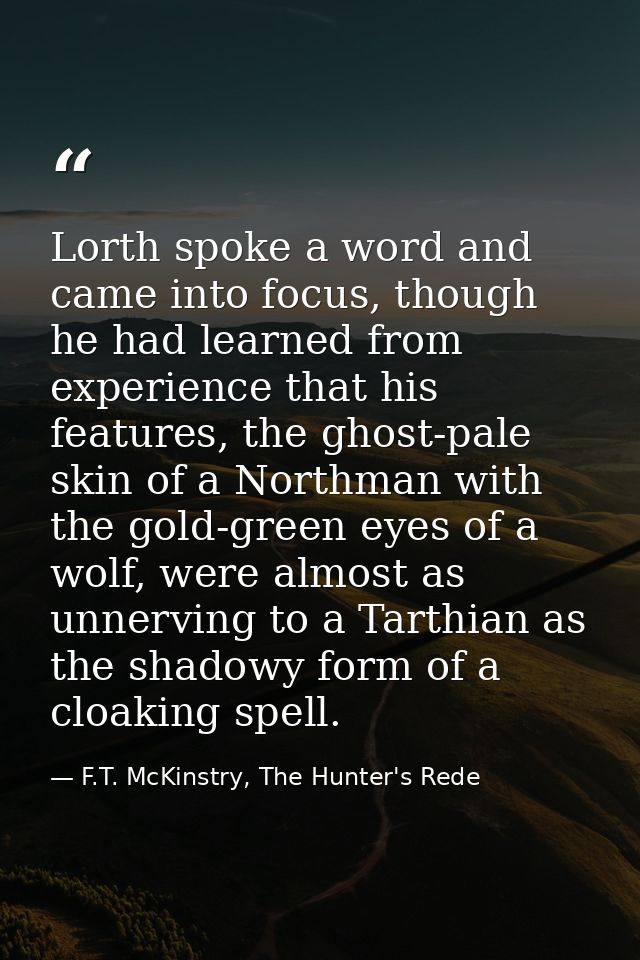 Lorth spoke a word and came into focus, though he had learned from experience that his features, the ghost-pale skin of  — F.T. McKinstry, The Hunter's Rede