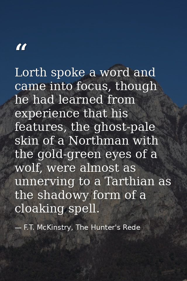 Lorth spoke a word and came into focus, though he had learned from experience that his features, the ghost-pale skin of  — F.T. McKinstry, The Hunter's Rede