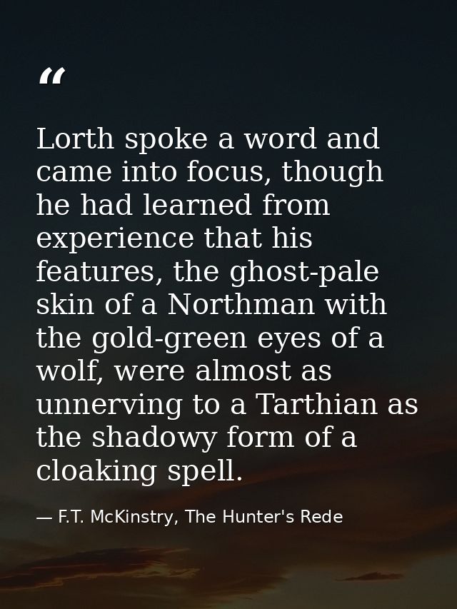 Lorth spoke a word and came into focus, though he had learned from experience that his features, the ghost-pale skin of  — F.T. McKinstry, The Hunter's Rede