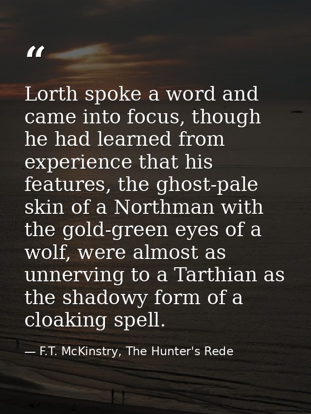 Lorth spoke a word and came into focus, though he had learned from experience that his features, the ghost-pale skin of  — F.T. McKinstry, The Hunter's Rede