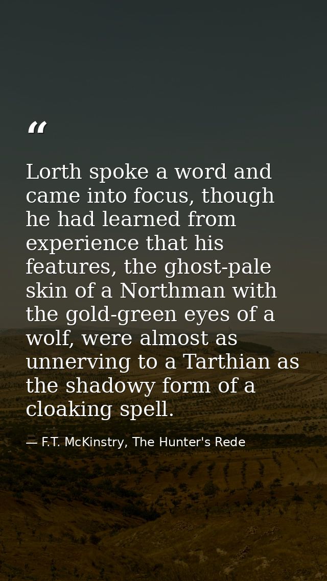 Lorth spoke a word and came into focus, though he had learned from experience that his features, the ghost-pale skin of  — F.T. McKinstry, The Hunter's Rede