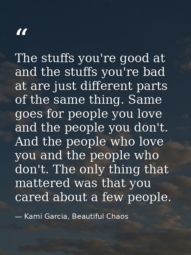 The stuffs you're good at and the stuffs you're bad at are just different parts of the same thing. Same goes for people  — Kami Garcia, Beautiful Chaos