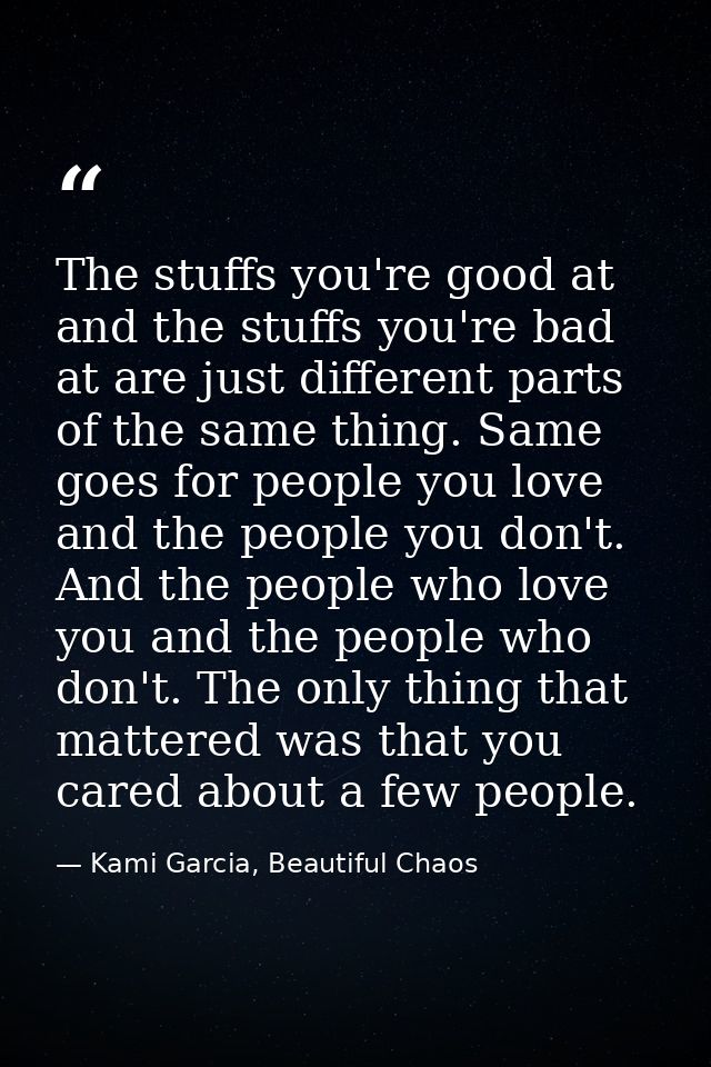 The stuffs you're good at and the stuffs you're bad at are just different parts of the same thing. Same goes for people  — Kami Garcia, Beautiful Chaos