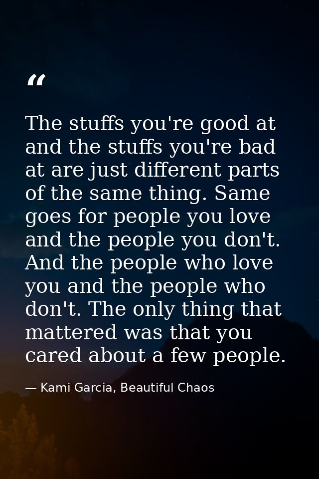 The stuffs you're good at and the stuffs you're bad at are just different parts of the same thing. Same goes for people  — Kami Garcia, Beautiful Chaos