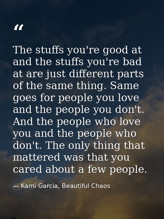 The stuffs you're good at and the stuffs you're bad at are just different parts of the same thing. Same goes for people  — Kami Garcia, Beautiful Chaos