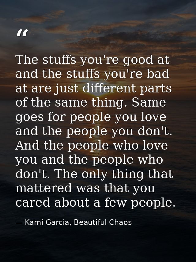 The stuffs you're good at and the stuffs you're bad at are just different parts of the same thing. Same goes for people  — Kami Garcia, Beautiful Chaos