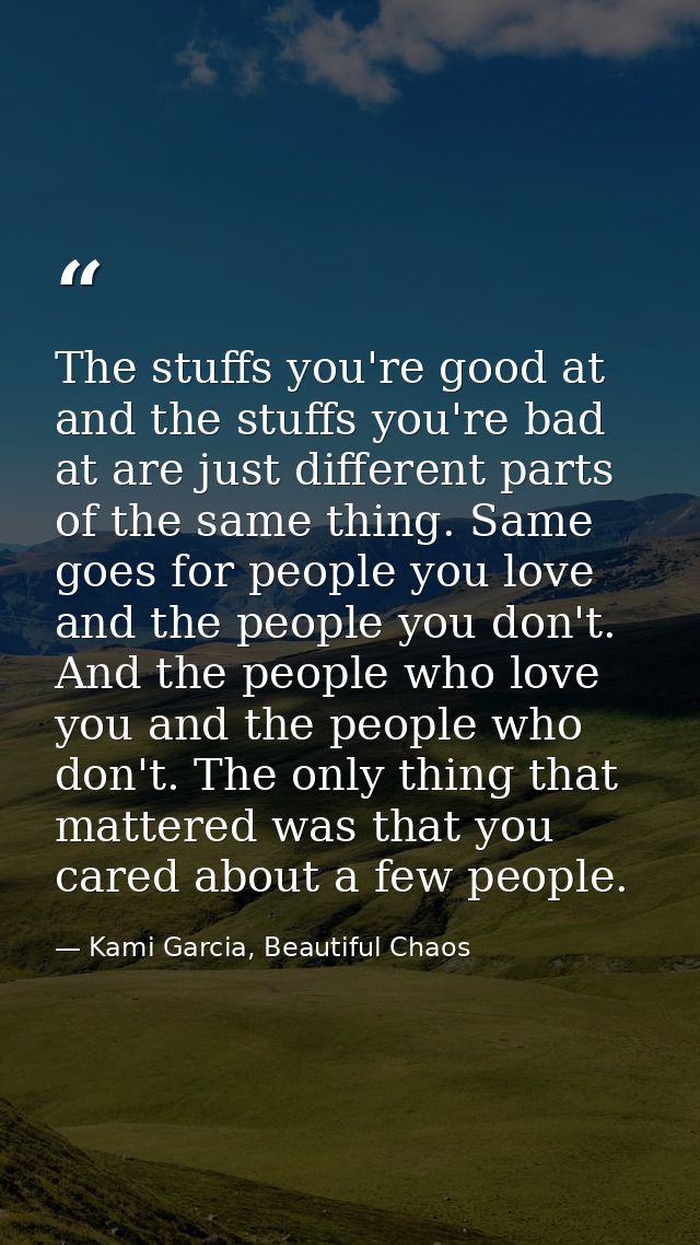 The stuffs you're good at and the stuffs you're bad at are just different parts of the same thing. Same goes for people  — Kami Garcia, Beautiful Chaos