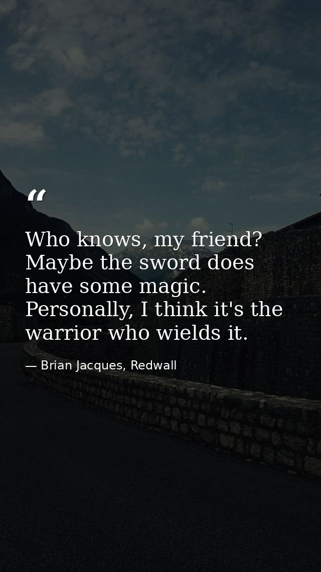 Who knows, my friend? Maybe the sword does have some magic. Personally, I think it's the warrior who wields it. — Brian Jacques, Redwall