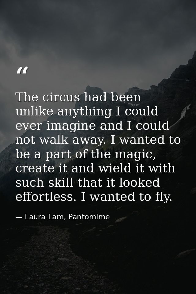 The circus had been unlike anything I could ever imagine and I could not walk away. I wanted to be a part of the magic,  — Laura Lam, Pantomime