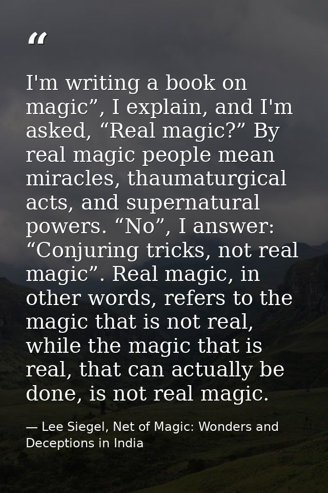 I'm writing a book on magic”, I explain, and I'm asked, “Real magic?” By real magic people mean miracles, thaumaturgical — Lee Siegel, Net of Magic: Wonders and Deceptions in India