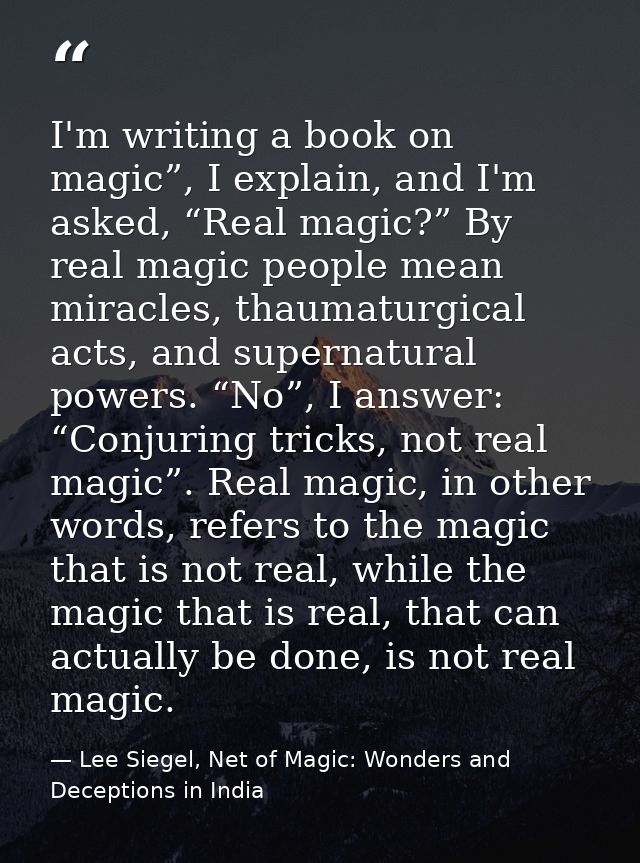I'm writing a book on magic”, I explain, and I'm asked, “Real magic?” By real magic people mean miracles, thaumaturgical — Lee Siegel, Net of Magic: Wonders and Deceptions in India