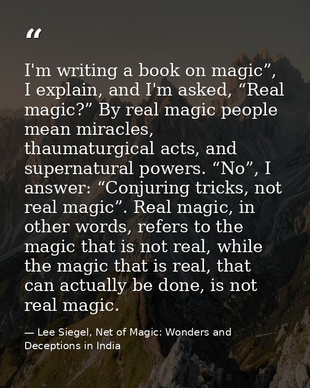 I'm writing a book on magic”, I explain, and I'm asked, “Real magic?” By real magic people mean miracles, thaumaturgical — Lee Siegel, Net of Magic: Wonders and Deceptions in India