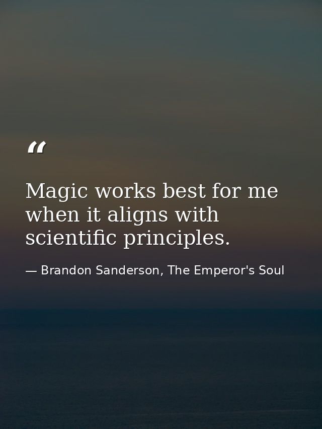 Magic works best for me when it aligns with scientific principles. — Brandon Sanderson, The Emperor's Soul