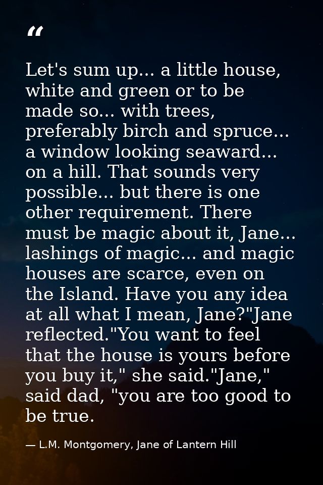 Let's sum up... a little house, white and green or to be made so... with trees, preferably birch and spruce... a window  — L.M. Montgomery, Jane of Lantern Hill