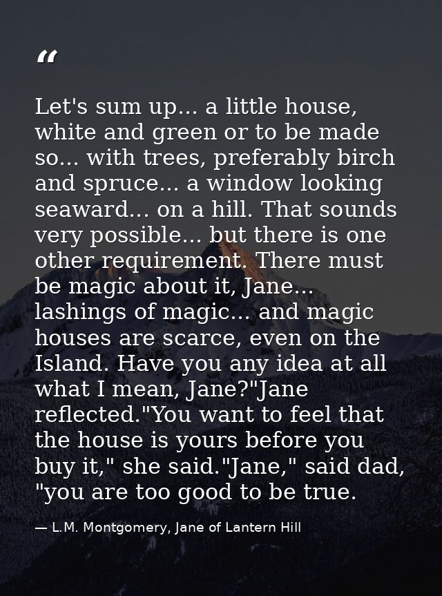 Let's sum up... a little house, white and green or to be made so... with trees, preferably birch and spruce... a window  — L.M. Montgomery, Jane of Lantern Hill