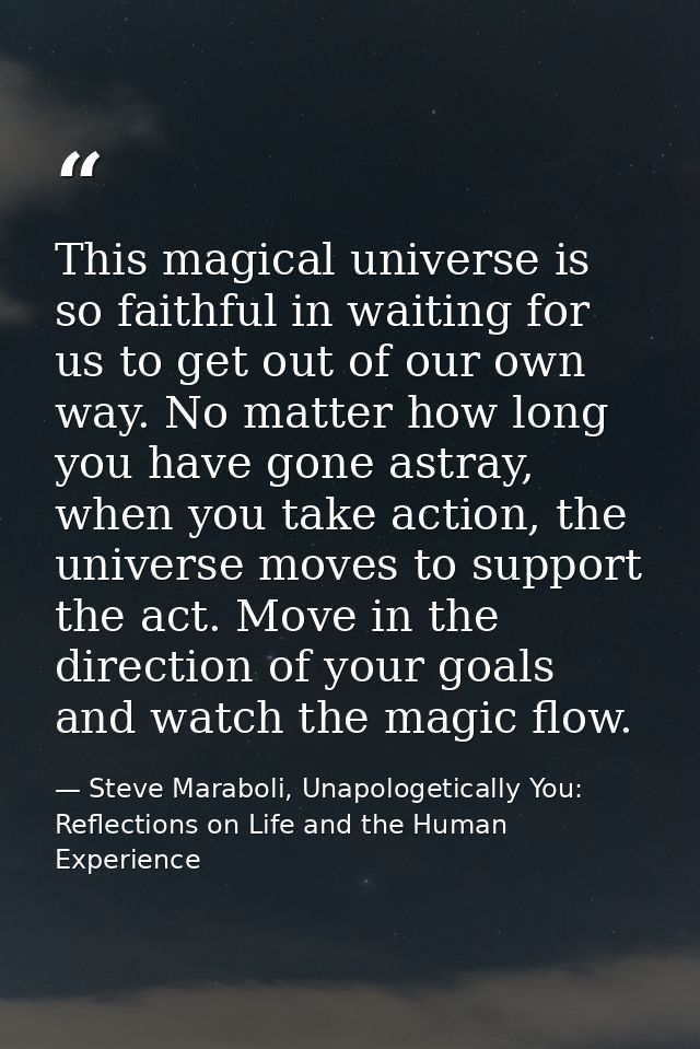 This magical universe is so faithful in waiting for us to get out of our own way. No matter how long you have gone astra — Steve Maraboli, Unapologetically You: Reflections on Life and the Human Experience