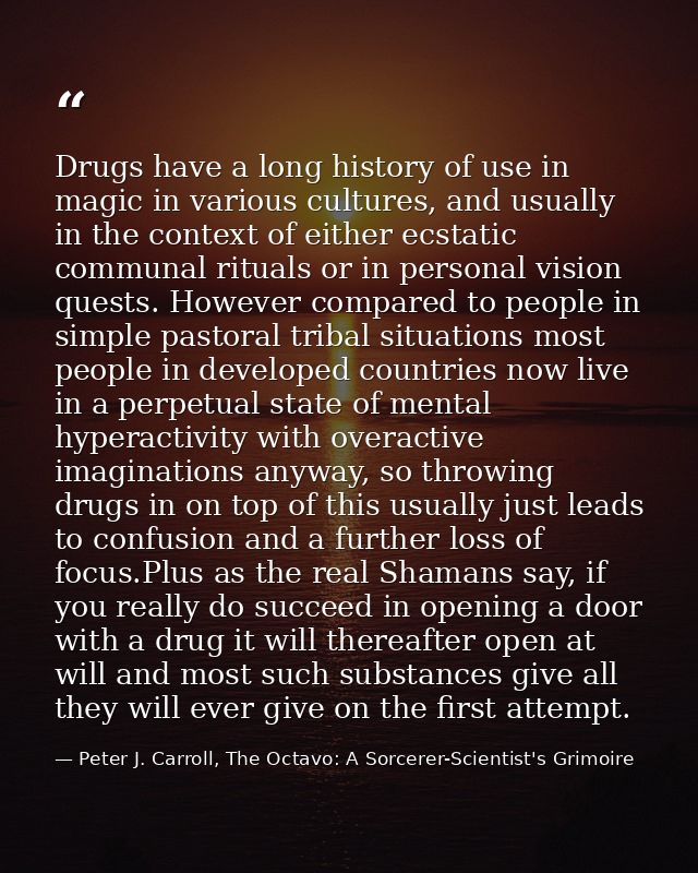 Drugs have a long history of use in magic in various cultures, and usually in the context of either ecstatic communal ri — Peter J. Carroll, The Octavo: A Sorcerer-Scientist's Grimoire
