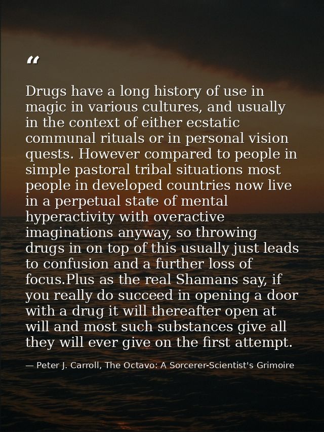 Drugs have a long history of use in magic in various cultures, and usually in the context of either ecstatic communal ri — Peter J. Carroll, The Octavo: A Sorcerer-Scientist's Grimoire