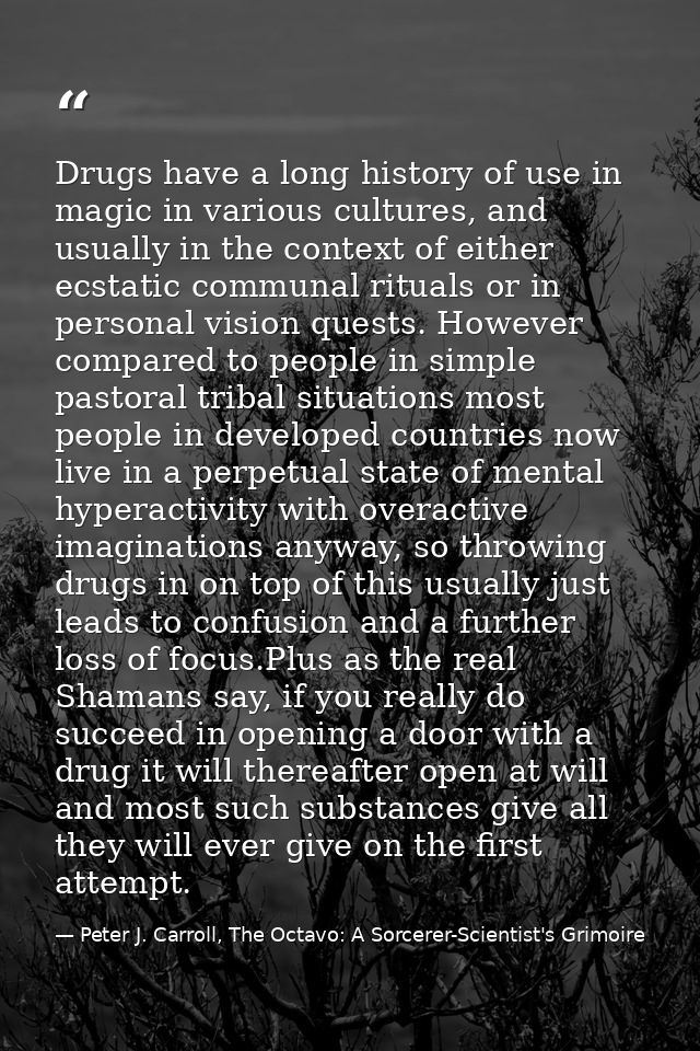 Drugs have a long history of use in magic in various cultures, and usually in the context of either ecstatic communal ri — Peter J. Carroll, The Octavo: A Sorcerer-Scientist's Grimoire