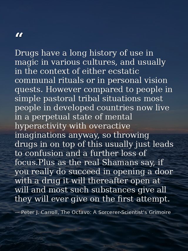 Drugs have a long history of use in magic in various cultures, and usually in the context of either ecstatic communal ri — Peter J. Carroll, The Octavo: A Sorcerer-Scientist's Grimoire