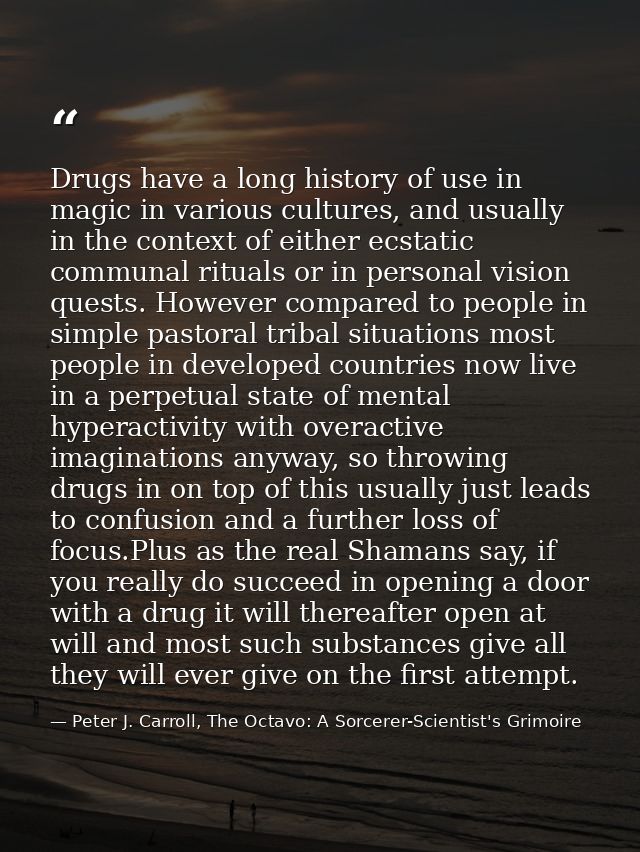 Drugs have a long history of use in magic in various cultures, and usually in the context of either ecstatic communal ri — Peter J. Carroll, The Octavo: A Sorcerer-Scientist's Grimoire