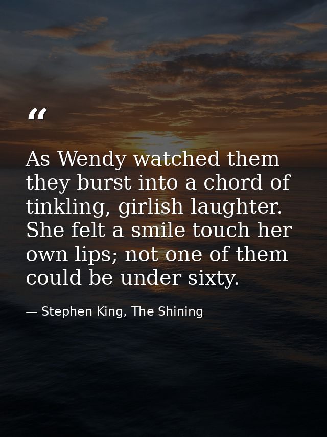 As Wendy watched them they burst into a chord of tinkling, girlish laughter. She felt a smile touch her own lips; not on — Stephen King, The Shining